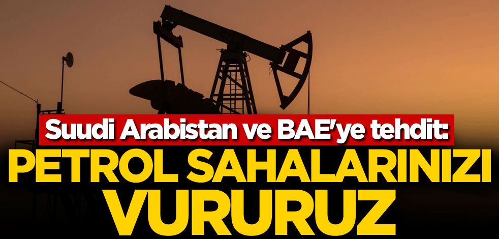 Suudi Arabistan ve BAE'ye tehdit: Petrol sahalarınızı vururuz