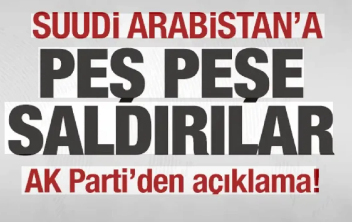 Suudi Arabistan'a peş peşe saldırılar! AK Parti'den son dakika a&ccedil;ıklaması