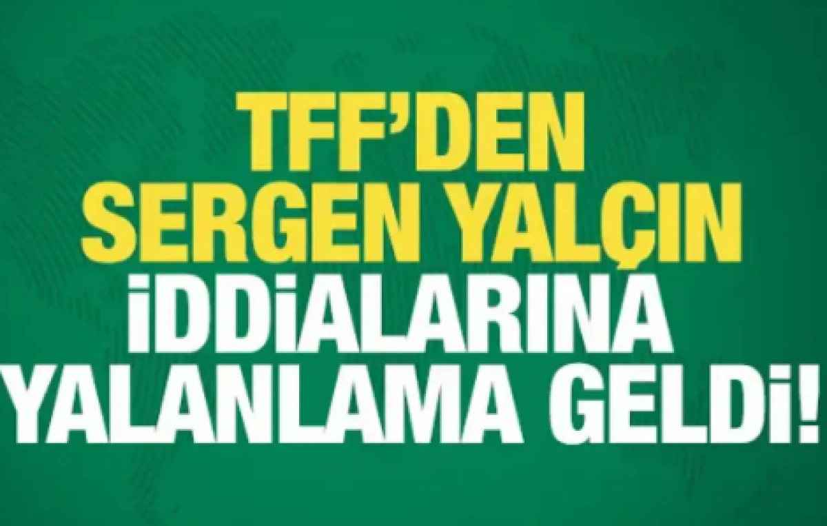 TFF'den Sergen Yal&ccedil;ın iddialarına yalanlama geldi!
