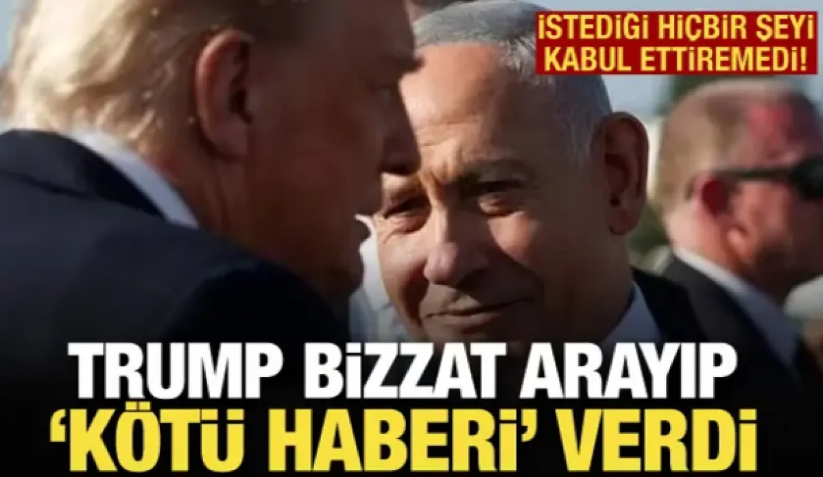 Trump Netanyahu'ya duymak istemediği haberi verdi