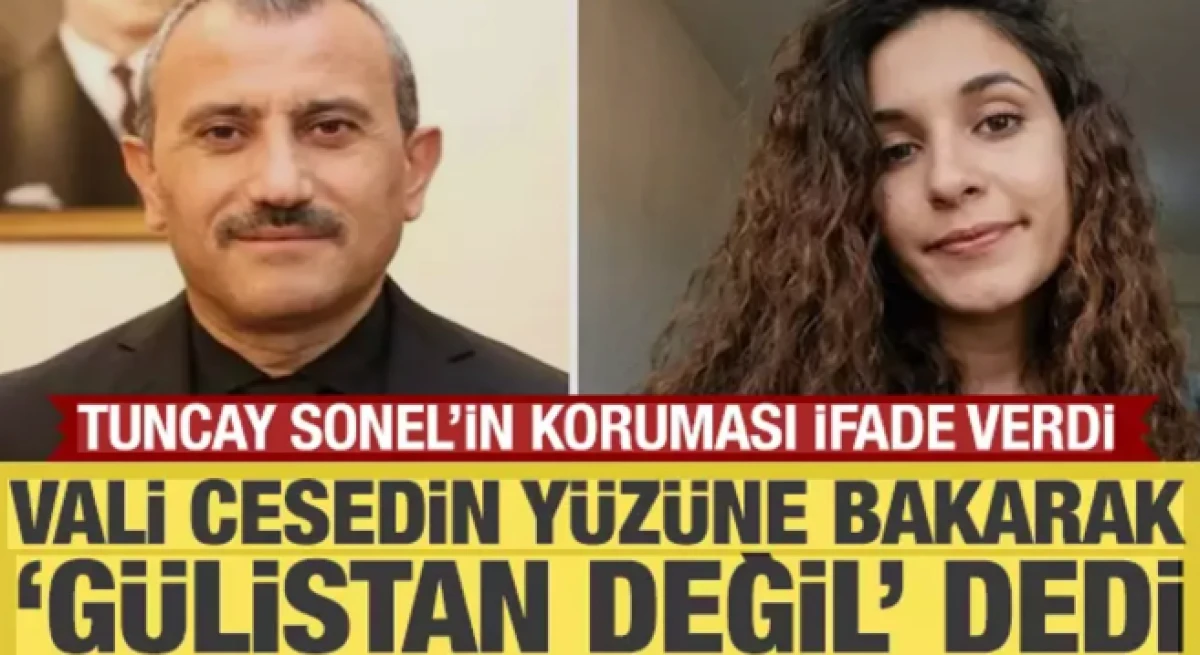 Tuncay Sonel'in koruması ifade verdi: Vali cesedin y&uuml;z&uuml;ne bakarak 'G&uuml;listan değil' dedi