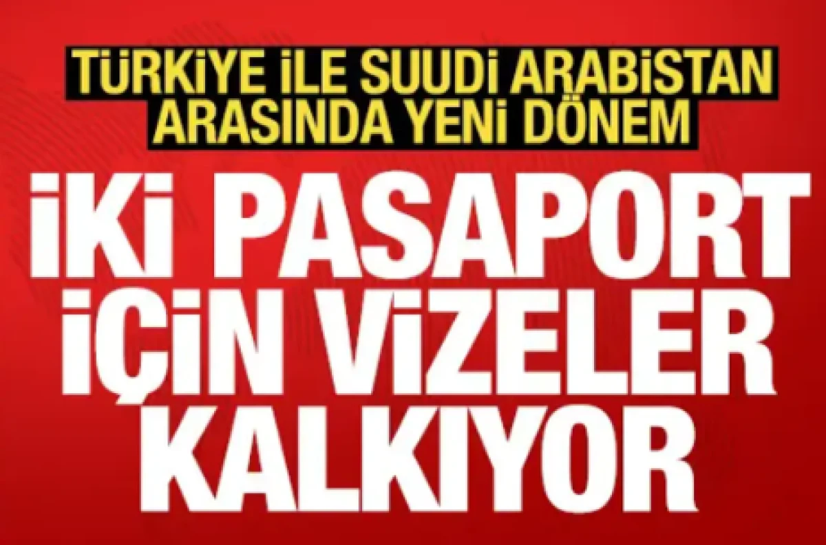 T&uuml;rkiye ve Suudi Arabistan arasında yeni d&ouml;nem: 2 pasaport i&ccedil;in vizeler kalkıyor
