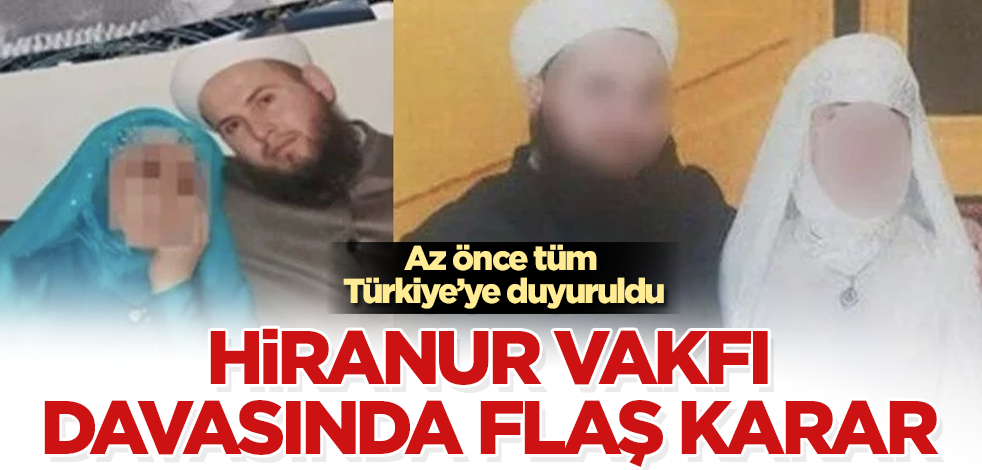 Türkiye’nin konuştuğu Hiranur Vakfı davasında flaş karar! 