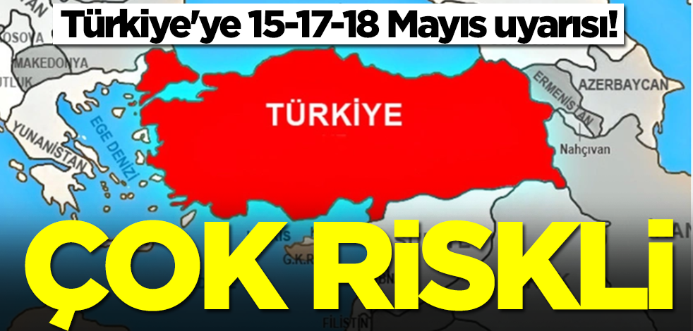 Türkiye'ye 15-17-18 Mayıs uyarısı!