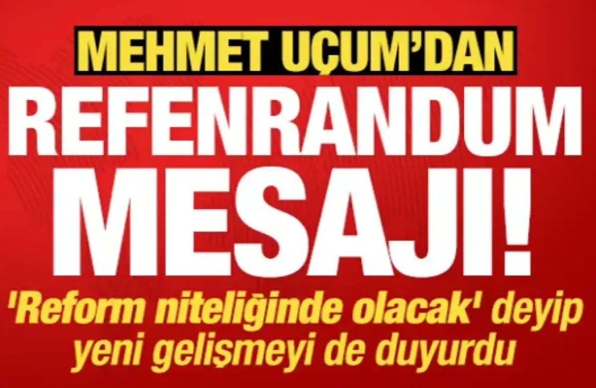 U&ccedil;um'dan referandum mesajı! 'Reform niteliğinde olacak' deyip yeni gelişmeyi de duyurdu