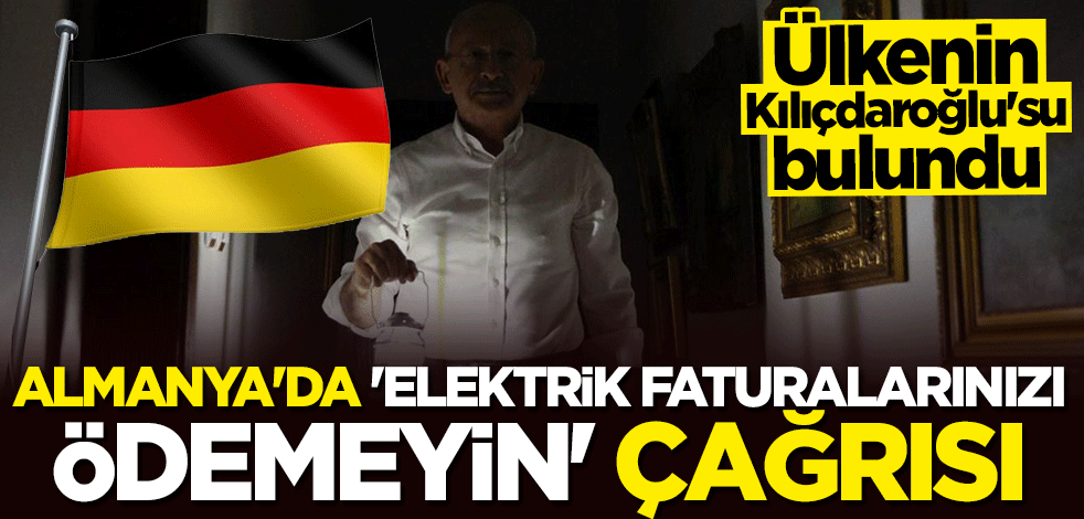 Ülkenin Kılıçdaroğlu’su bulundu! Almanya'da "elektrik faturalarınızı ödemeyin" çağrısı