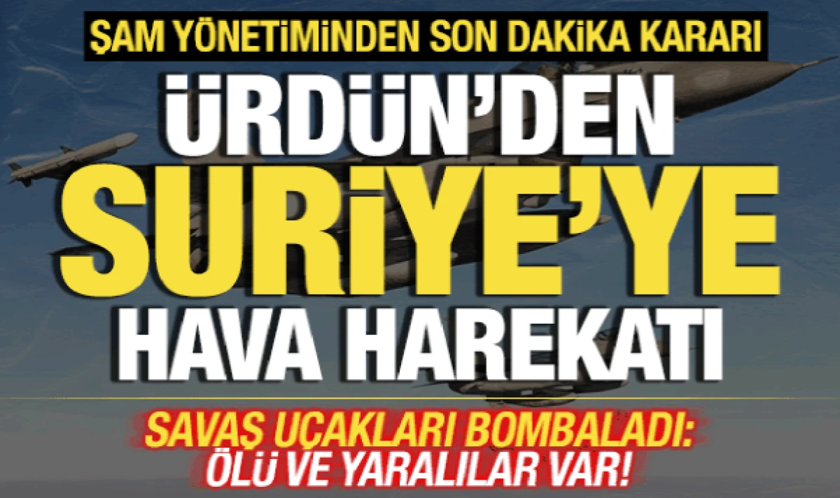 &Uuml;rd&uuml;n'den Suriye'ye hava harekatı! Savaş u&ccedil;akları peş peşe bombaladı! &Ouml;l&uuml; ve yaralılar var
