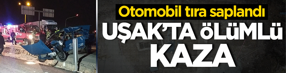 Uşak’ta feci kaza! Otomobil ve tır birbirine girdi