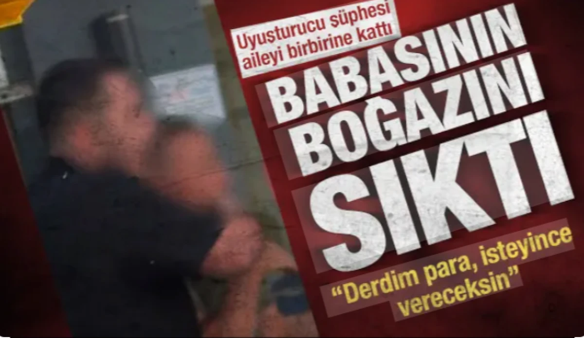 Uyuşturucu ş&uuml;phesi aileyi birbirine kattı: Babasının boğazını sıktı
