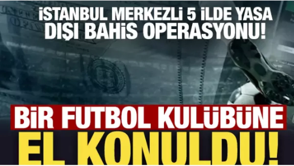 Yasa dışı bahis operasyonunda yeni gelişme   