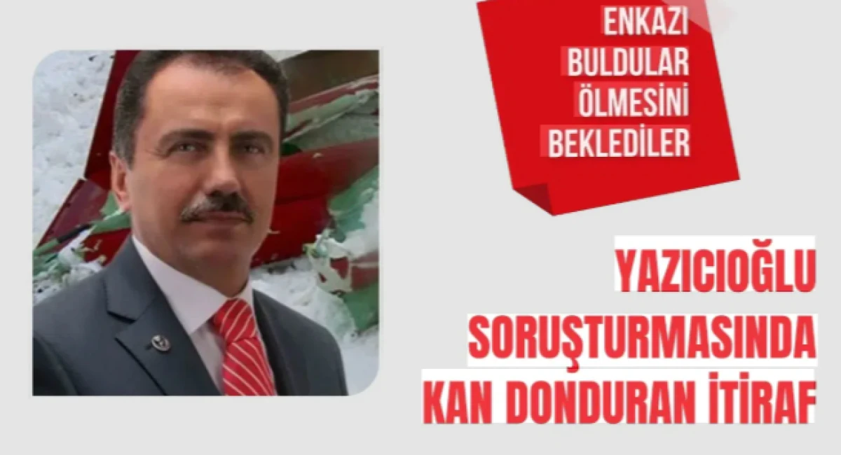 Yazıcıoğlu soruşturmasında itiraf: Enkazı buldular &ouml;lmesini beklediler