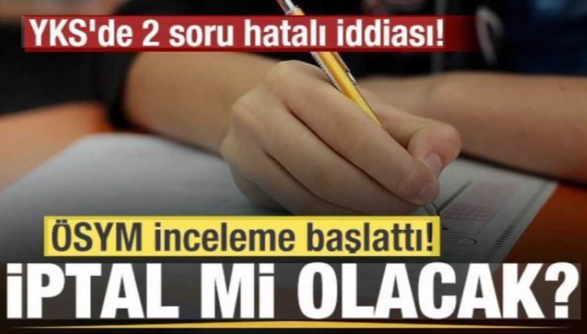 YKS'de 2 soru hatalı iddiası! &Ouml;SYM inceleme başlattı! İptal mi edilecek?